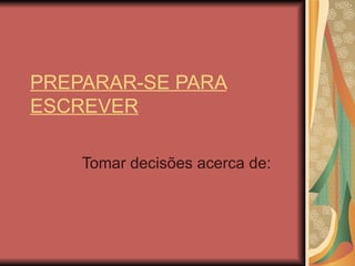 PREPARAR-SE PARA ESCREVER Tomar decisões acerca de: 