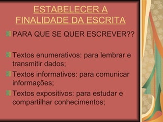 ESTABELECER A FINALIDADE DA ESCRITA PARA QUE SE QUER ESCREVER?? Textos enumerativos: para lembrar e transmitir dados; Textos informativos: para comunicar informações; Textos expositivos: para estudar e compartilhar conhecimentos; 