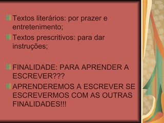 Textos literários: por prazer e entretenimento; Textos prescritivos: para dar instruções; FINALIDADE: PARA APRENDER A ESCREVER??? APRENDEREMOS A ESCREVER SE ESCREVERMOS COM AS OUTRAS FINALIDADES!!! 