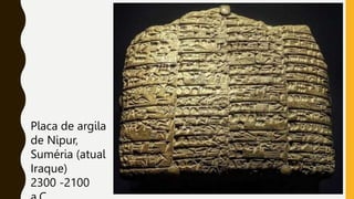Placa de argila
de Nipur,
Suméria (atual
Iraque)
2300 -2100
 