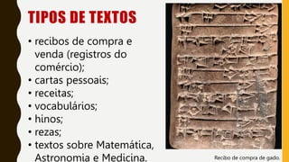 • recibos de compra e
venda (registros do
comércio);
• cartas pessoais;
• receitas;
• vocabulários;
• hinos;
• rezas;
• textos sobre Matemática,
Astronomia e Medicina. Recibo de compra de gado.
TIPOS DE TEXTOS
 