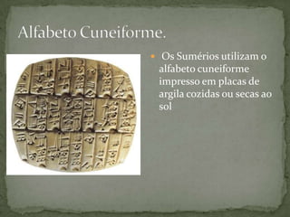 Alfabeto Cuneiforme. Os Sumérios utilizam o alfabeto cuneiforme impresso em placas de argila cozidas ou secas ao sol