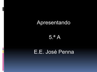                  Apresentando                         5.ª AE.E. José Penna