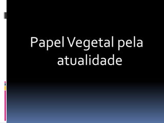 Papel Vegetal pela atualidade