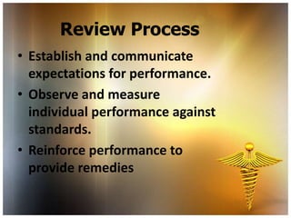 Review Process
• Establish and communicate
  expectations for performance.
• Observe and measure
  individual performance against
  standards.
• Reinforce performance to
  provide remedies
 