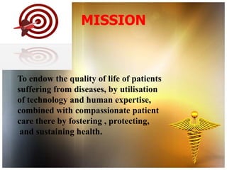 MISSION



To endow the quality of life of patients
suffering from diseases, by utilisation
of technology and human expertise,
combined with compassionate patient
care there by fostering , protecting,
 and sustaining health.
 