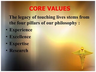 CORE VALUES
    The legacy of touching lives stems from
    the four pillars of our philosophy :
•   Experience
•   Excellence
•   Expertise
•   Research
 