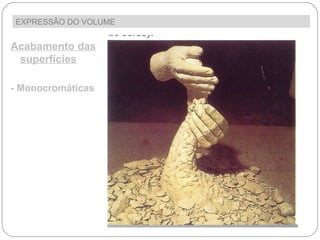 EXPRESSÃO DO VOLUME  Acabamento das superfícies - Monocromáticas 