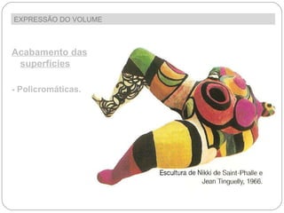 EXPRESSÃO DO VOLUME  Acabamento das superfícies - Policromáticas. 