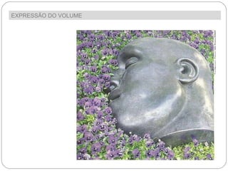 EXPRESSÃO DO VOLUME  Durável As esculturas são normalmente  executadas em  materiais duradouros 