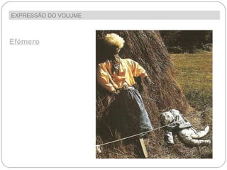 EXPRESSÃO DO VOLUME  Efémero Mas as esculturas  podem também ter uma vida curta, quase  efémera , como é o caso da escultura ao lado realizada por alunos. 