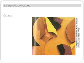 EXPRESSÃO DO VOLUME  Opaco As esculturas  apresentam  muitas vezes grandes volumes modelados, uma  presença muito forte do  material em que são feitas. A opacidade é,  assim, também  uma  característica da  linguagem escultórica. 