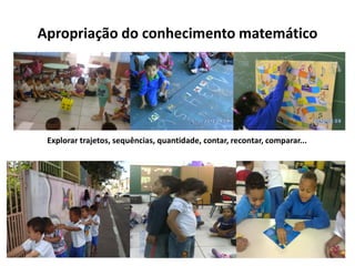 Apropriação do conhecimento matemático 
Explorar trajetos, sequências, quantidade, contar, recontar, comparar...  