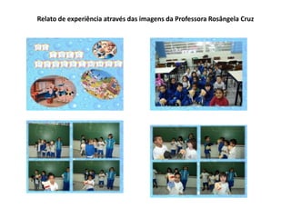 Relato de experiência através das imagens da Professora Rosângela Cruz 
 