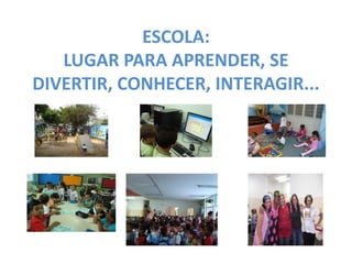 ESCOLA: LUGAR PARA APRENDER, SE DIVERTIR, CONHECER, INTERAGIR...  