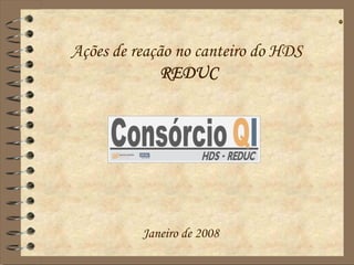Ações de reação no canteiro do HDS
              REDUC




          Janeiro de 2008
 