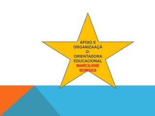 APOIO E
ORGANIZAAÇÃ
O:
ORIENTADORA
EDUCACIONAL
MARCILENE
BORGES