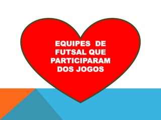 EQUIPES DE
FUTSAL QUE
PARTICIPARAM
DOS JOGOS