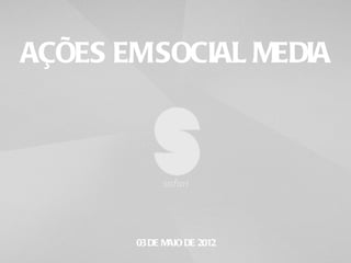 AÇÕES EM SOCIAL MEDIA




       03 DE MAIO DE 2012
 