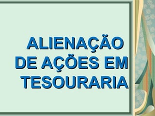 AALLIIEENNAAÇÇÃÃOO 
DDEE AAÇÇÕÕEESS EEMM 
TTEESSOOUURRAARRIIAA 
 