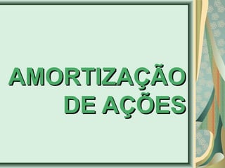 AAMMOORRTTIIZZAAÇÇÃÃOO 
DDEE AAÇÇÕÕEESS 
 