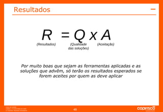 Resultados R  = Q x A (Resultados) (Qualidade das soluções) (Aceitação) Por muito boas que sejam as ferramentas aplicadas e as soluções que advêm, só terão os resultados esperados se forem aceites por quem as deve aplicar 