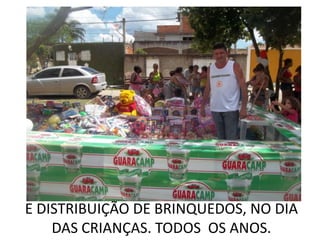 E DISTRIBUIÇÃO DE BRINQUEDOS, NO DIA
    DAS CRIANÇAS. TODOS OS ANOS.
 