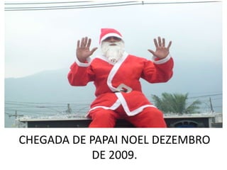 CHEGADA DE PAPAI NOEL DEZEMBRO
           DE 2009.
 