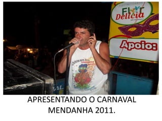 APRESENTANDO O CARNAVAL
    MENDANHA 2011.
 
