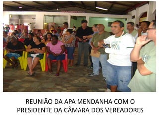 REUNIÃO DA APA MENDANHA COM O
PRESIDENTE DA CÂMARA DOS VEREADORES
 