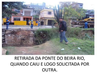 RETIRADA DA PONTE DO BEIRA RIO,
QUANDO CAIU E LOGO SOLICITADA POR
             OUTRA.
 