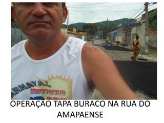 OPERAÇÃO TAPA BURACO NA RUA DO
          AMAPAENSE
 