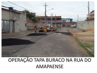 OPERAÇÃO TAPA BURACO NA RUA DO
          AMAPAENSE
 