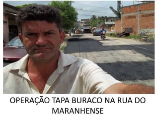 OPERAÇÃO TAPA BURACO NA RUA DO
         MARANHENSE
 