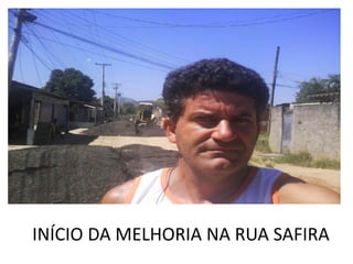 INÍCIO DA MELHORIA NA RUA SAFIRA
 