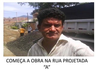 COMEÇA A OBRA NA RUA PROJETADA
             “A”
 