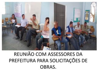 REUNIÃO COM ASSESSORES DA
PREFEITURA PARA SOLICITAÇÕES DE
            OBRAS.
 