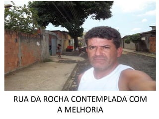 RUA DA ROCHA CONTEMPLADA COM
          A MELHORIA
 