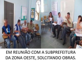 EM REUNIÃO COM A SUBPREFEITURA
DA ZONA OESTE, SOLCITANDO OBRAS.
 