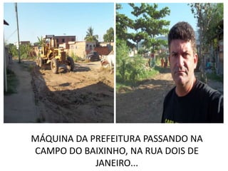 MÁQUINA DA PREFEITURA PASSANDO NA
CAMPO DO BAIXINHO, NA RUA DOIS DE
            JANEIRO...
 