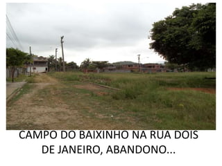 CAMPO DO BAIXINHO NA RUA DOIS
   DE JANEIRO, ABANDONO...
 