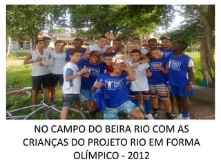 NO CAMPO DO BEIRA RIO COM AS
CRIANÇAS DO PROJETO RIO EM FORMA
         OLÍMPICO - 2012
 