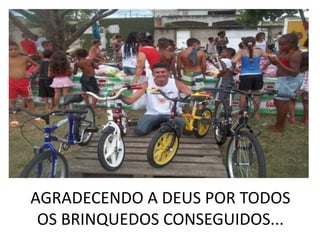 AGRADECENDO A DEUS POR TODOS
 OS BRINQUEDOS CONSEGUIDOS...
 