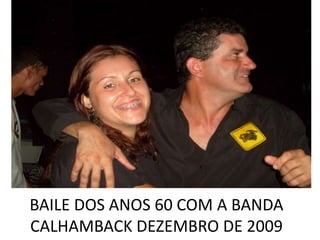 BAILE DOS ANOS 60 COM A BANDA
CALHAMBACK DEZEMBRO DE 2009
 