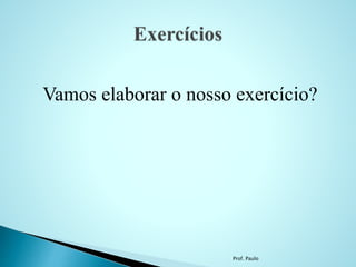 Vamos elaborar o nosso exercício?
Prof. Paulo