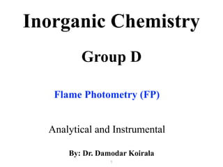 Group D
Analytical and Instrumental
Inorganic Chemistry
By: Dr. Damodar Koirala
1
Flame Photometry (FP)
 