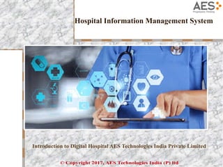Hospital Information Management System
Introduction to Digital Hospital AES Technologies India Private Limited
© Copyright 2017, AES Technologies India (P) ltd
 