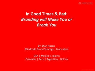 In Good Times & Bad:
Branding will Make You or
Break You

By: Dian Hasan
Mindcode Brand Strategy + Innovation
USA | Mexico | Jakarta
Colomiba | Peru | Argentina | Bolivia

CONFIDENTIAL

 