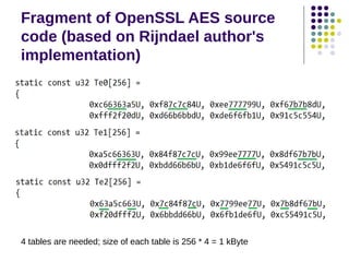 Fragment of OpenSSL AES source
code (based on Rijndael author's
implementation)
4 tables are needed; size of each table is 256 * 4 = 1 kByte
 
