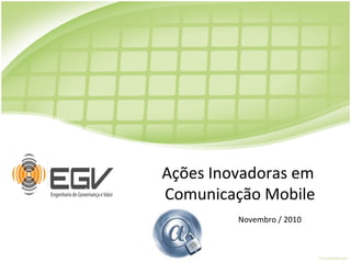 Ações Inovadoras em
Comunicação Mobile
Novembro / 2010
 